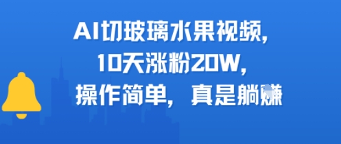 AI切玻璃水果视频，10天涨粉20W，操作简单，真是躺挣_抖汇吧