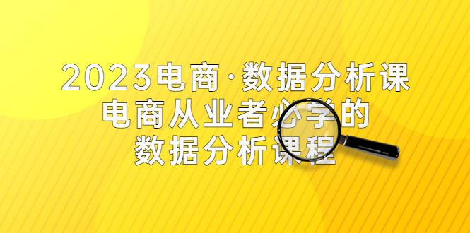 2023电商·数据分析课，电商·从业者必学的数据分析课程（42节课）_抖汇吧