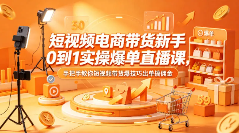短视频电商带货新手0到1实操爆单直播课，手把手教你短视频带货爆技巧出单搞佣金_抖汇吧
