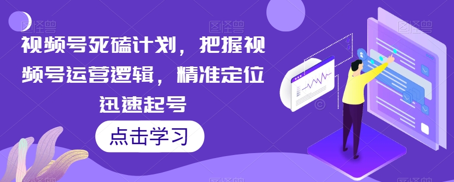 微信视频号死磕计划，把握视频号运营逻辑，精准定位迅速起号_抖汇吧