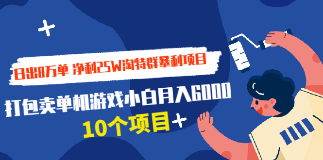 日出8万单 净利25W淘特群暴利项目+打包卖单机游戏小白月入6000 (10个项目)_抖汇吧