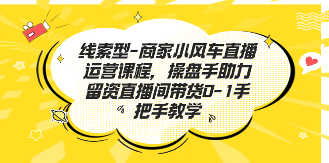 线索型-商家小风车直播运营课程，操盘手助力留资直播间带货0-1手把手教学_抖汇吧