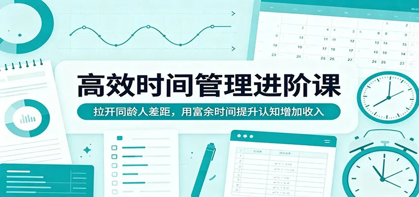高效时间管理进阶课：拉开同龄人差距，用富余时间提升认知增加收入_抖汇吧