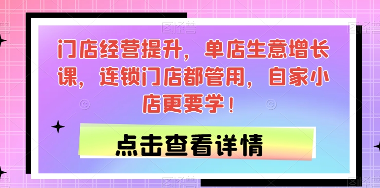门店经营提升课程，单店生意增长秘籍，连锁门店都管用，自家小店更要学！_抖汇吧