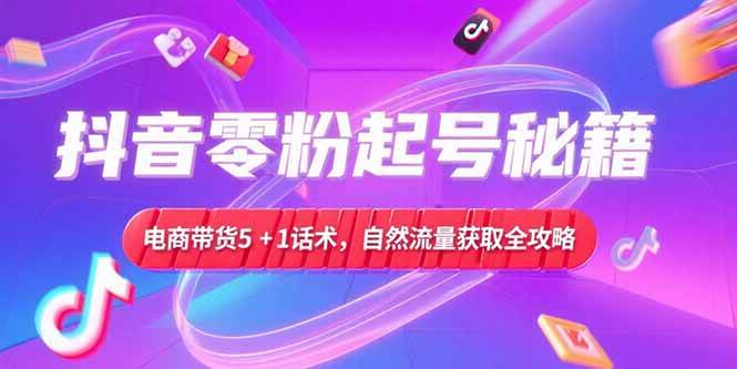 （15234期）抖音零粉起号秘籍，电商带货5+1话术，自然流量获取实操流程_抖汇吧