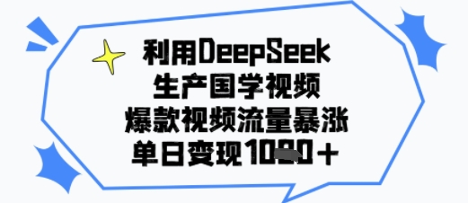 利用DeepSeek生产国学视频，爆款视频流量暴涨，单日变现多张_抖汇吧