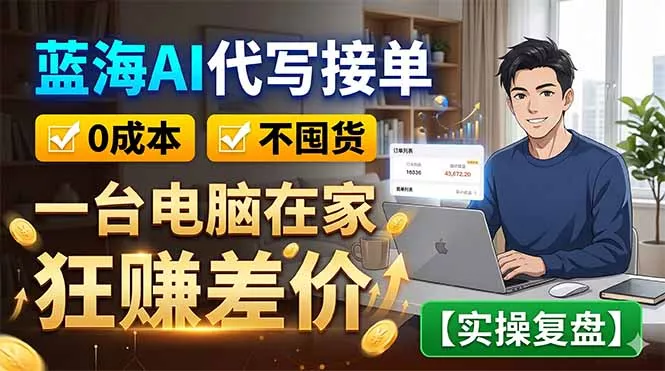 蓝海AI代写接单：0成本不囤货，一台电脑在家狂赚差价【实操复盘】_抖汇吧