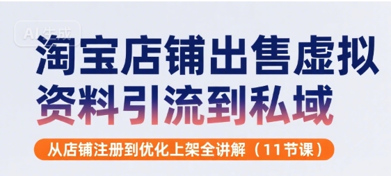 淘宝店铺出售虚拟资料引流到私域，从店铺注册到优化上架全讲解(11节课)_抖汇吧