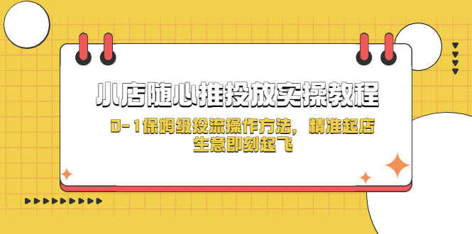 小店随心推投放实操教程，0-1保姆级投流操作方法，精准起店，生意即刻起飞_抖汇吧