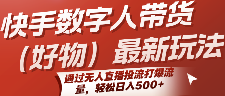 快手数字人带货（好物）最新玩法，通过无人直播投流打爆流量，轻松日入500+_抖汇吧