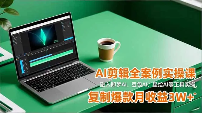 AI剪辑全案例实操课，融入即梦AI、豆包AI、星绘AI等工具实操，复制爆款月收益3W+_抖汇吧
