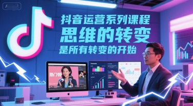 抖音运营系列课程，思维的转变，是所有转变的开始_抖汇吧