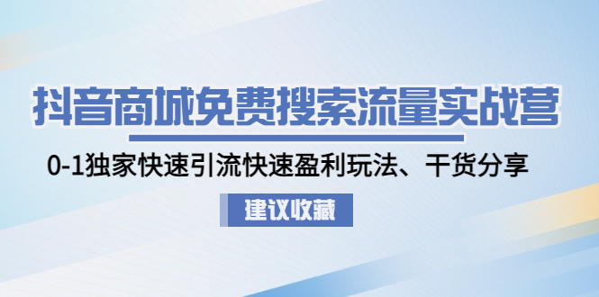 抖音商城免费搜索流量实战营：0-1独家快速引流快速盈利玩法、干货分享_抖汇吧