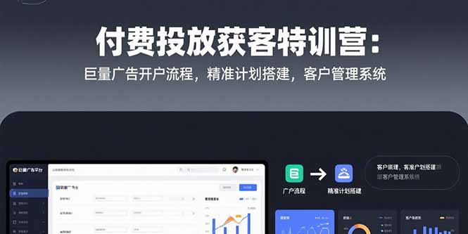 付费投放获客特训营：巨量广告开户流程，精准计划搭建，客户管理系统_抖汇吧