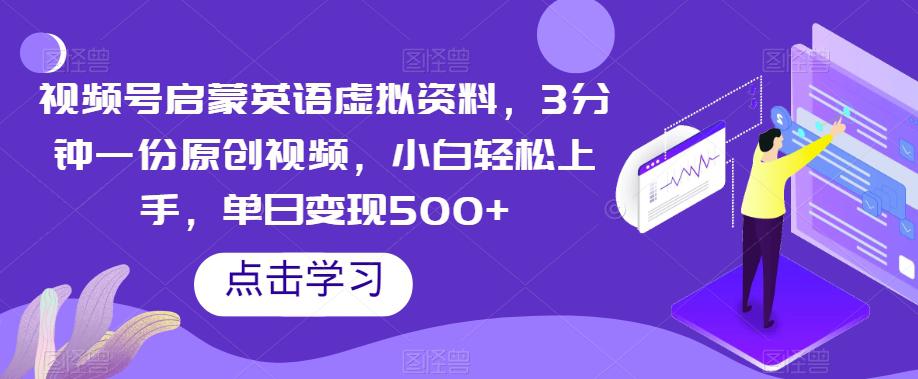 视频号启蒙英语虚拟资料，3分钟一份原创视频，小白轻松上手，单日变现500+【揭秘】_抖汇吧