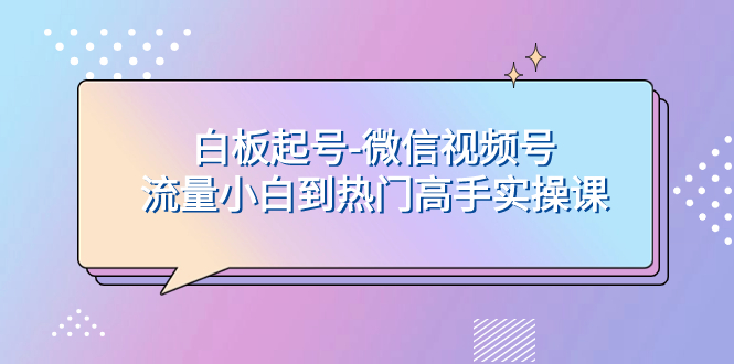 白板起号-微信视频号流量小白到热门高手实操课_抖汇吧