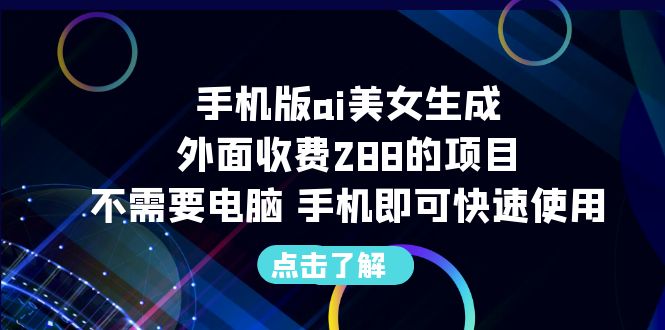 手机版ai美女生成-外面收费288的项目，不需要电脑，手机即可快速使用_抖汇吧