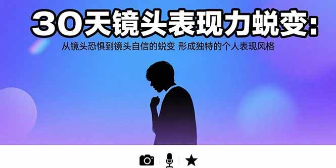 （15522期）30天镜头表现力蜕变：从镜头恐惧到镜头自信的蜕变 形成独特的个人表现风格_抖汇吧