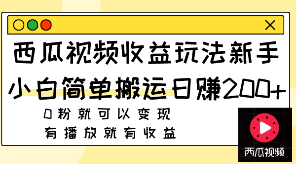 西瓜视频收益玩法，新手小白简单搬运日赚200+0粉就可以变现 有播放就有收益_抖汇吧