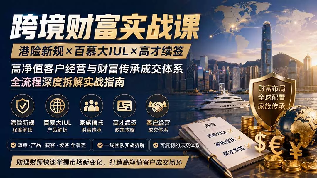 跨境财富实战课|港险新规×百慕大IUL×高才续签|高净值客户经营与财富传承成交体系全流程深度拆解实战指南_抖汇吧