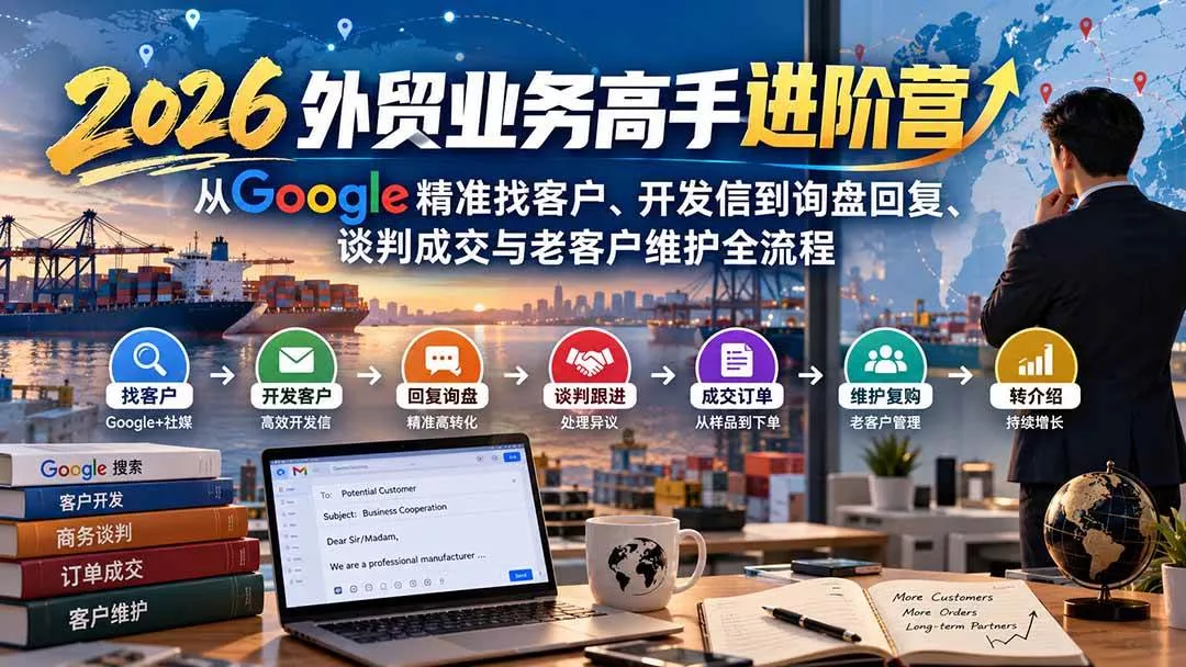 （20690期）2026外贸业务高手进阶营：从Google精准找客户、开发信到询盘回复、谈判成交与老客户维护全流程_抖汇吧