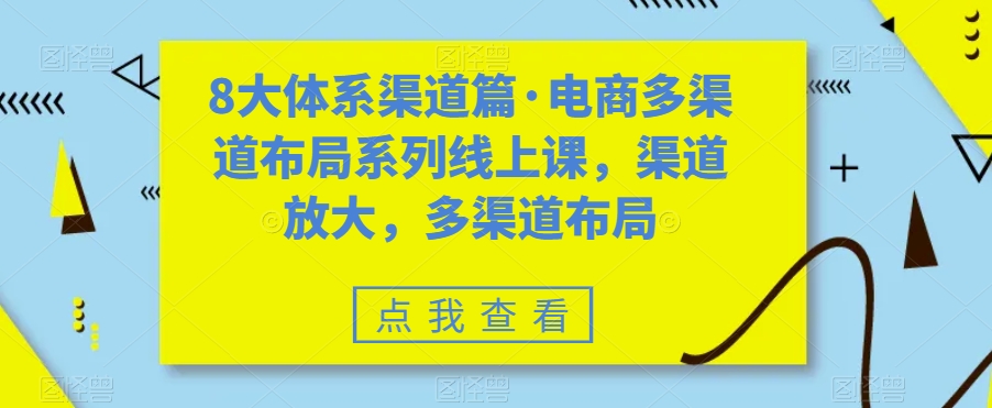 八大体系渠道篇·电商多渠道布局系列线上课，渠道放大，多渠道布局_抖汇吧