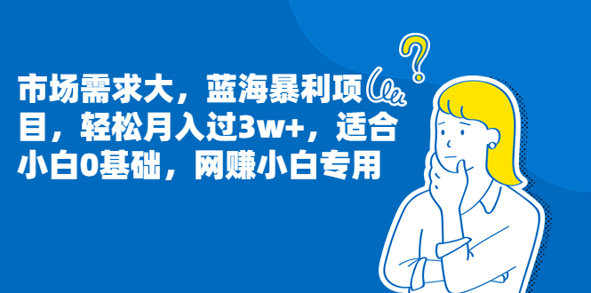 市场需求大，蓝海暴利项目，轻松月入过3w+，适合小白0基础，网赚小白专用_抖汇吧