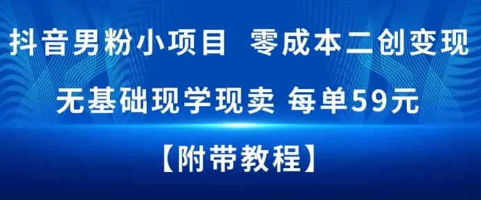 抖音男粉小项目，零成本二创变现，无基础现学现卖，每单59米_抖汇吧
