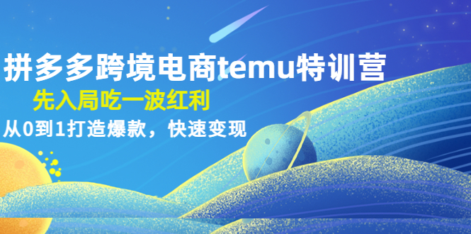 拼多多跨境电商temu特训营：先入局吃一波红利，从0到1打造爆款，快速变现_抖汇吧