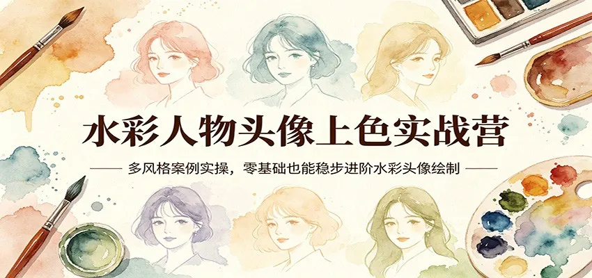 水彩人物头像上色实战营:多风格案例实操,零基础也能稳步进阶水彩头像绘制_抖汇吧