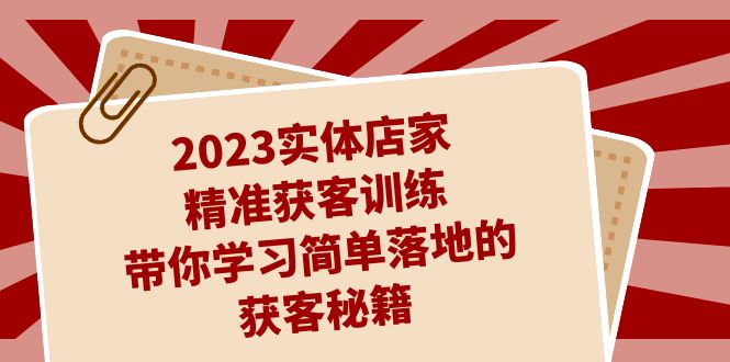 2023实体店家精准获客训练，带你学习简单落地的获客秘籍（27节课）_抖汇吧