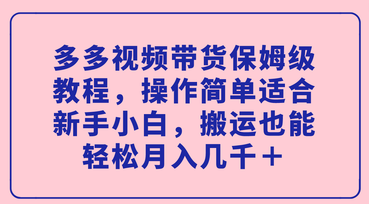 多多视频带货保姆级教程，操作简单适合新手小白，搬运也能轻松月入几千＋_抖汇吧