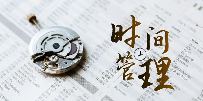 2024年 时间管理 能效班，时间管理 效能测试（11节课）_抖汇吧
