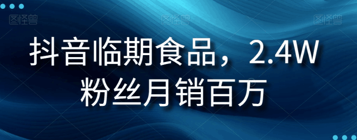 抖音临期食品生意经：2.4W粉丝月销百万的秘诀_抖汇吧
