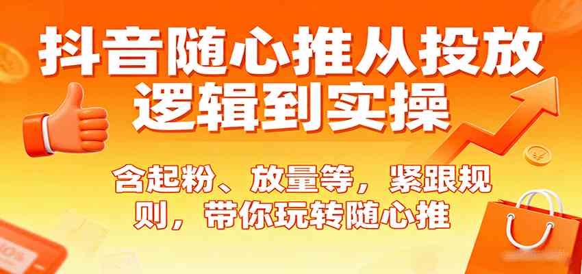 抖音随心推从投放逻辑到实操，含起粉、放量等，紧跟规则，带你玩转随心推_抖汇吧