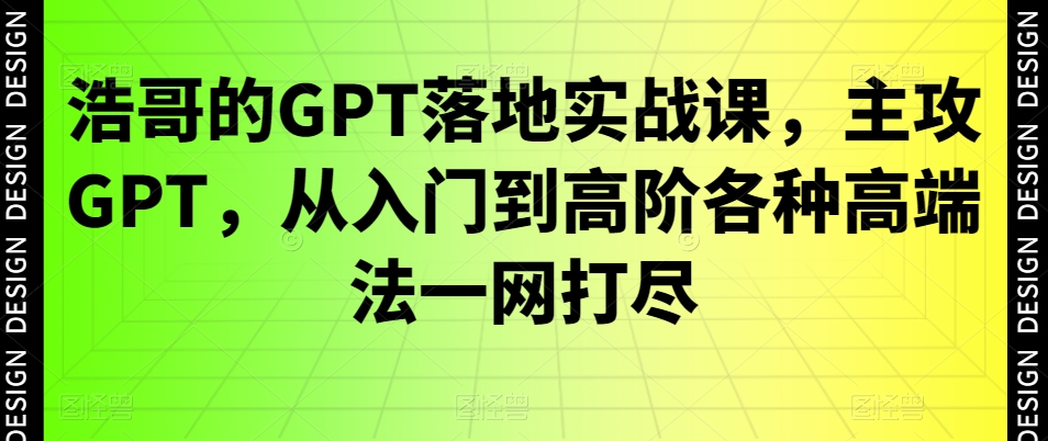 浩哥的GPT落地实战教程：主攻GPT，从入门到高阶各种高端法一网打尽_抖汇吧