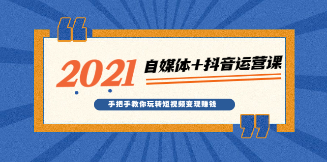 2021最新自媒体+抖音运营课，手把手教你玩转短视频变现赚钱_抖汇吧