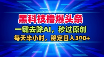 黑科技撸爆头条，一键去除AI，秒过原创，每天半小时，稳定日入3张+【揭秘】_抖汇吧