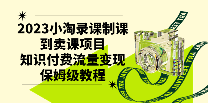 2023小淘录课制课到卖课项目，知识付费流量变现保姆级教程_抖汇吧