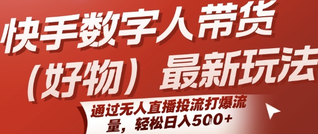 快手数字人带货(好物)最新玩法，通过无人直播投流打爆流量，轻松日入5张_抖汇吧