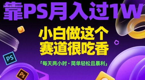 靠PS月入过1W，小白做这个赛道很吃香，每天两小时，简单轻松且暴利【揭秘】_抖汇吧