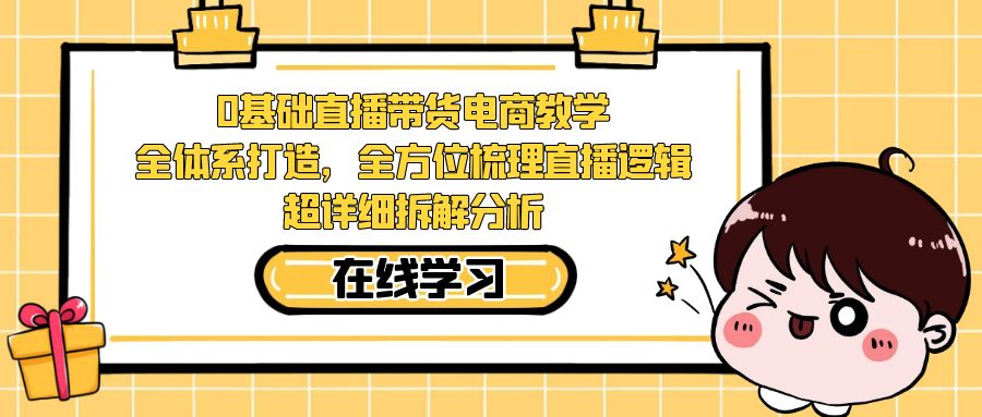 0基础直播带货电商教学：全体系打造，全方位梳理直播逻辑，超详细拆解分析_抖汇吧