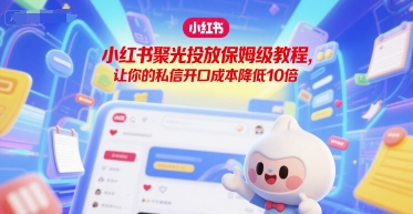 小红书聚光投放保姆级教程，让你的私信开口成本降低10倍_抖汇吧