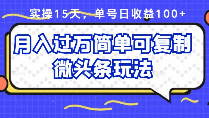 实操15天，单号日收益100+，月入过万简单可复制的微头条玩法【付费文章】_抖汇吧