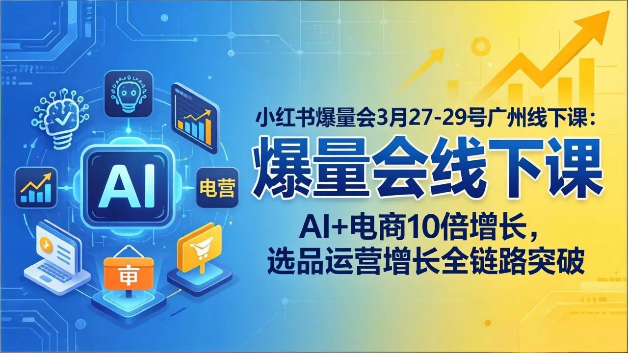 小红书爆量会3月27-29号广州线下课：AI+电商10倍增长，选品运营增长全链路突破_抖汇吧