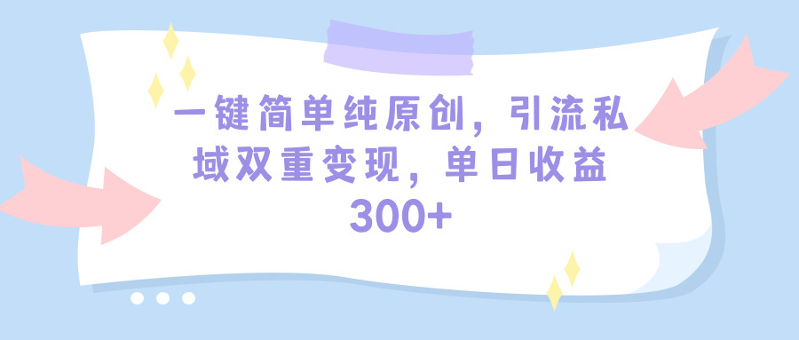 一键简单纯原创，引流私域多重变现，平均日收益300+（教程+素材）_抖汇吧