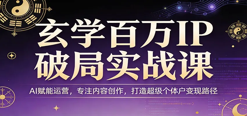 玄学百万IP破局实战课：AI赋能运营，专注内容创作，打造超级个体户变现路径_抖汇吧