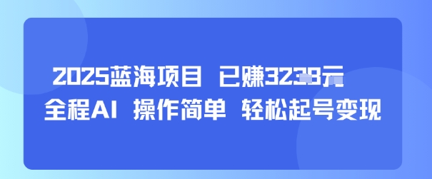 2025蓝海项目 已挣1k+ 全程AI 操作简单 轻松起号变现_抖汇吧