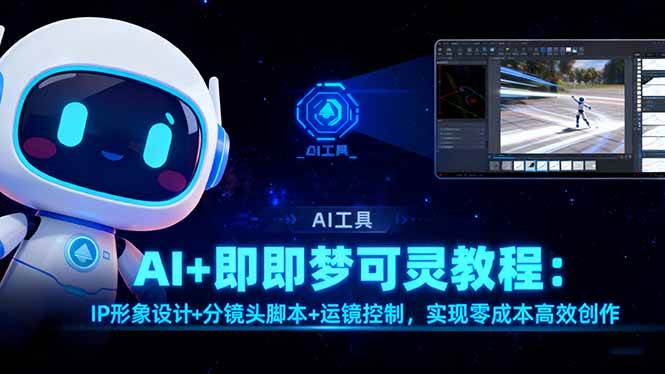（16423期）AI+即梦可灵教程：IP形象设计+分镜头脚本+运镜控制，实现零成本高效创作_抖汇吧