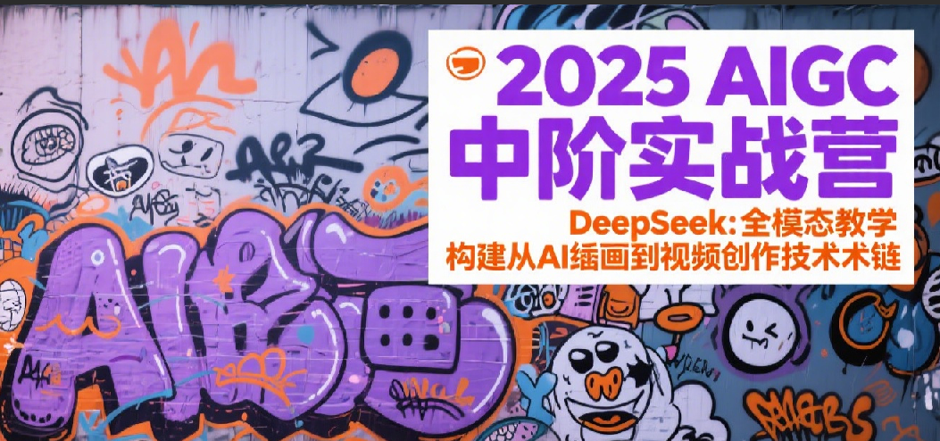 2025AIGC中阶实战营：DeepSeek全模态教学，构建从AI绘画到视频创作的技术链_抖汇吧